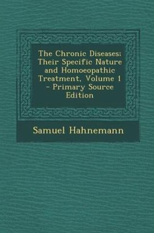 Cover of The Chronic Diseases; Their Specific Nature and Homoeopathic Treatment, Volume 1 - Primary Source Edition