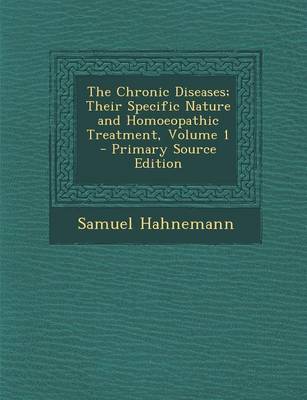 Book cover for The Chronic Diseases; Their Specific Nature and Homoeopathic Treatment, Volume 1 - Primary Source Edition