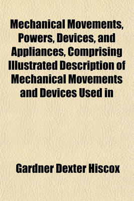 Book cover for Mechanical Movements, Powers, Devices, and Appliances, Comprising Illustrated Description of Mechanical Movements and Devices Used in