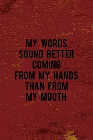 Cover of My Words Sound Better Coming From My Hands Than From My Mouth