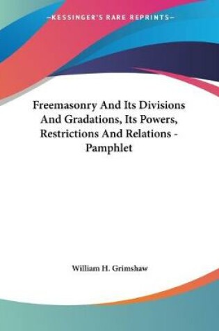 Cover of Freemasonry And Its Divisions And Gradations, Its Powers, Restrictions And Relations - Pamphlet