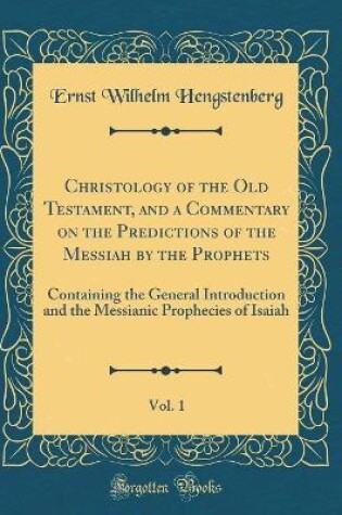 Cover of Christology of the Old Testament, and a Commentary on the Predictions of the Messiah by the Prophets, Vol. 1