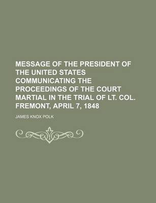 Book cover for Message of the President of the United States Communicating the Proceedings of the Court Martial in the Trial of Lt. Col. Fremont, April 7, 1848