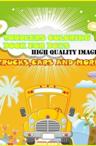 Cover of Toddlers Coloring Book For Boys High Quality Image Trucks, Cars And More
