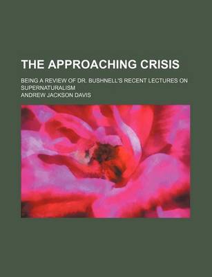 Book cover for The Approaching Crisis; Being a Review of Dr. Bushnell's Recent Lectures on Supernaturalism