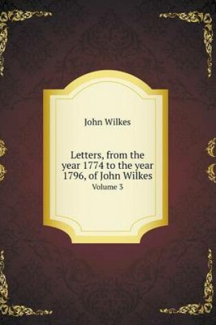 Cover of Letters, from the year 1774 to the year 1796, of John Wilkes Volume 3