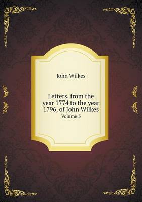 Book cover for Letters, from the year 1774 to the year 1796, of John Wilkes Volume 3