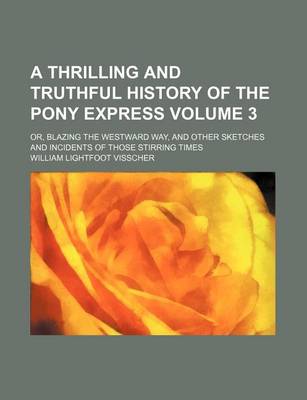 Book cover for A Thrilling and Truthful History of the Pony Express Volume 3; Or, Blazing the Westward Way, and Other Sketches and Incidents of Those Stirring Times