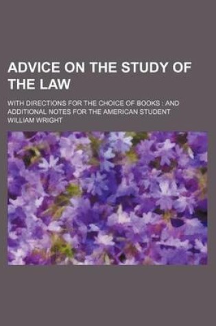 Cover of Advice on the Study of the Law; With Directions for the Choice of Books and Additional Notes for the American Student
