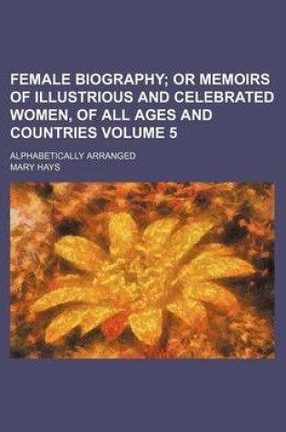 Cover of Female Biography; Or Memoirs of Illustrious and Celebrated Women, of All Ages and Countries. Alphabetically Arranged Volume 5