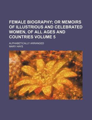 Book cover for Female Biography; Or Memoirs of Illustrious and Celebrated Women, of All Ages and Countries. Alphabetically Arranged Volume 5