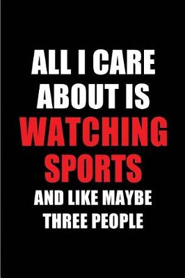 Book cover for All I Care about Is Watching Sports and Like Maybe Three People