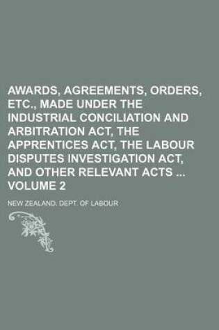 Cover of Awards, Agreements, Orders, Etc., Made Under the Industrial Conciliation and Arbitration ACT, the Apprentices ACT, the Labour Disputes Investigation ACT, and Other Relevant Acts Volume 2