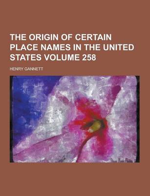 Book cover for The Origin of Certain Place Names in the United States Volume 258