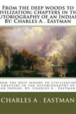 Cover of From the deep woods to civilization; chapters in the autobiography of an Indian. By