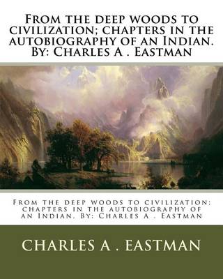 Book cover for From the deep woods to civilization; chapters in the autobiography of an Indian. By