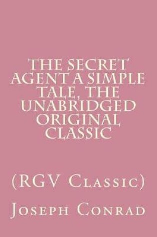 Cover of The Secret Agent A Simple Tale, The Unabridged Original Classic