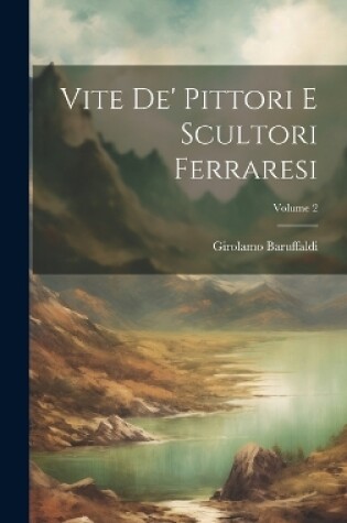 Cover of Vite De' Pittori E Scultori Ferraresi; Volume 2