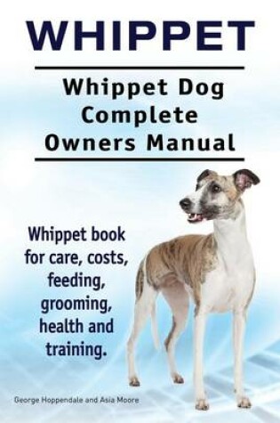 Cover of Whippet. Whippet Dog Complete Owners Manual. Whippet book for care, costs, feeding, grooming, health and training.