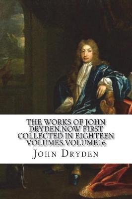Book cover for The works of John Dryden, now first collected in eighteen volumes.Volume16