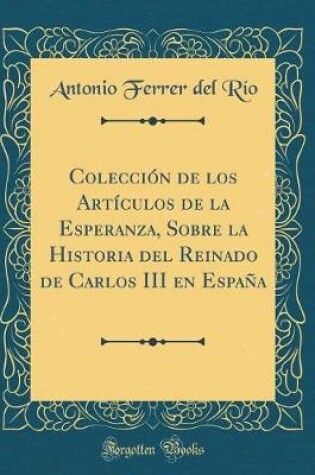 Cover of Coleccion de Los Articulos de la Esperanza, Sobre La Historia del Reinado de Carlos III En Espana (Classic Reprint)