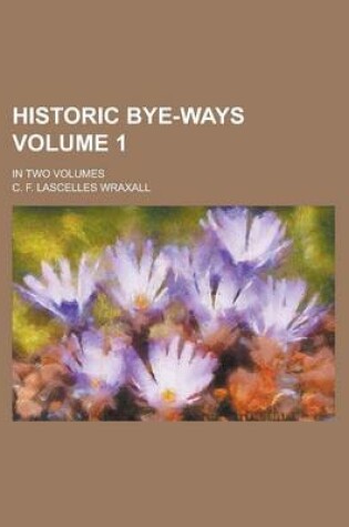 Cover of Historic Bye-Ways; In Two Volumes Volume 1