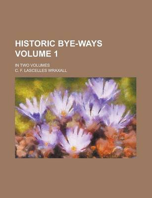 Book cover for Historic Bye-Ways; In Two Volumes Volume 1