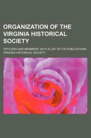 Cover of Organization of the Virginia Historical Society; Officers and Members with a List of Its Publications