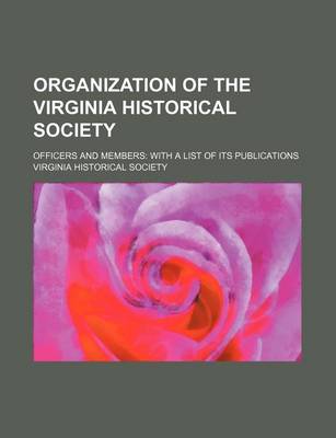 Book cover for Organization of the Virginia Historical Society; Officers and Members with a List of Its Publications