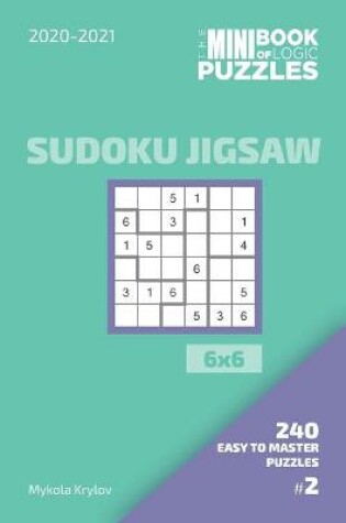 Cover of The Mini Book Of Logic Puzzles 2020-2021. Sudoku Jigsaw 6x6 - 240 Easy To Master Puzzles. #2