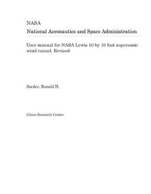 Book cover for User Manual for NASA Lewis 10 by 10 Foot Supersonic Wind Tunnel. Revised