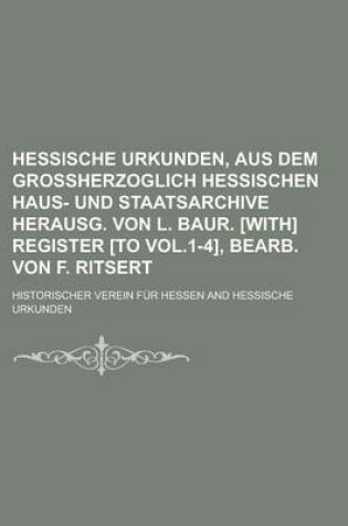 Cover of Hessische Urkunden, Aus Dem Grossherzoglich Hessischen Haus- Und Staatsarchive Herausg. Von L. Baur. [With] Register [To Vol.1-4], Bearb. Von F. Ritsert