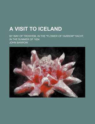 Book cover for A Visit to Iceland; By Way of Tronyem, in the "Flower of Yarrow" Yacht, in the Summer of 1834