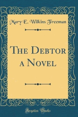 Cover of The Debtor a Novel (Classic Reprint)