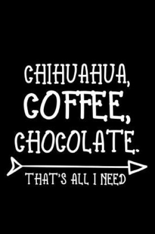 Cover of Chihuahua Coffee Chocolate That's All I Need