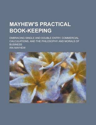 Book cover for Mayhew's Practical Book-Keeping; Embracing Single and Double Entry, Commercial Calculations, and the Philosophy and Morals of Business