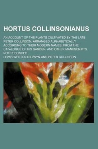 Cover of Hortus Collinsonianus; An Account of the Plants Cultivated by the Late Peter Collinson. Arranged Alphabetically According to Their Modern Names, from the Catalogue of His Garden, and Other Manuscripts. Not Published
