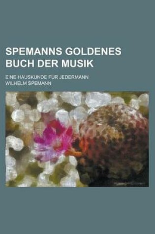 Cover of Spemanns Goldenes Buch Der Musik; Eine Hauskunde Fur Jedermann