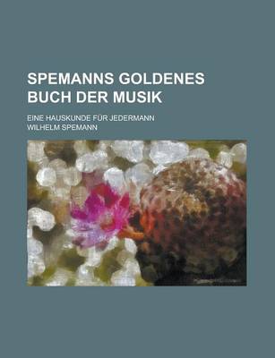 Book cover for Spemanns Goldenes Buch Der Musik; Eine Hauskunde Fur Jedermann