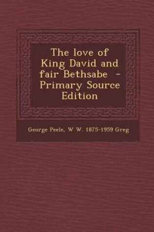 Cover of The Love of King David and Fair Bethsabe - Primary Source Edition