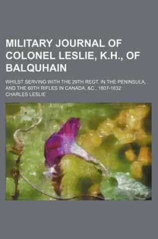 Cover of Military Journal of Colonel Leslie, K.H., of Balquhain; Whilst Serving with the 29th Regt. in the Peninsula, and the 60th Rifles in Canada, &C., 1807-