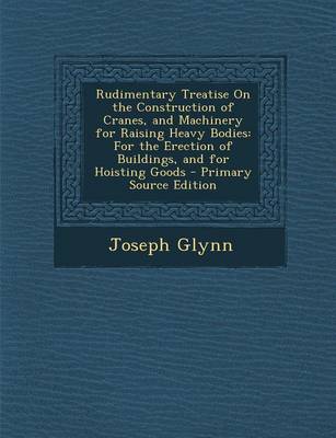 Cover of Rudimentary Treatise on the Construction of Cranes, and Machinery for Raising Heavy Bodies