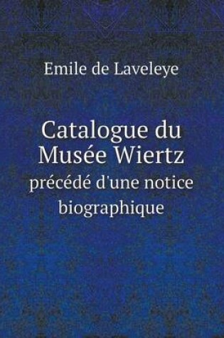 Cover of Catalogue du Musée Wiertz précédé d'une notice biographique