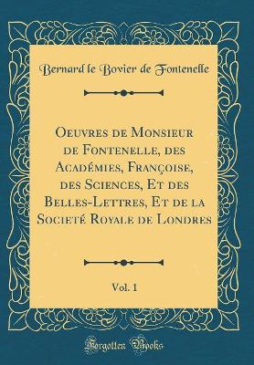 Book cover for Oeuvres de Monsieur de Fontenelle, des Académies, Françoise, des Sciences, Et des Belles-Lettres, Et de la Societé Royale de Londres, Vol. 1 (Classic Reprint)