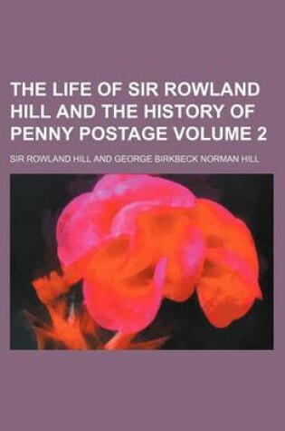 Cover of The Life of Sir Rowland Hill and the History of Penny Postage Volume 2