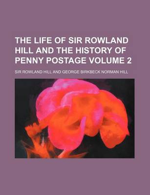 Book cover for The Life of Sir Rowland Hill and the History of Penny Postage Volume 2