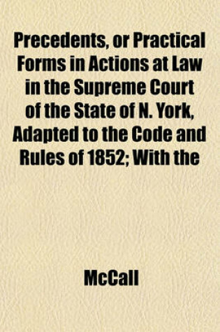 Cover of Precedents, or Practical Forms in Actions at Law in the Supreme Court of the State of N. York, Adapted to the Code and Rules of 1852; With the