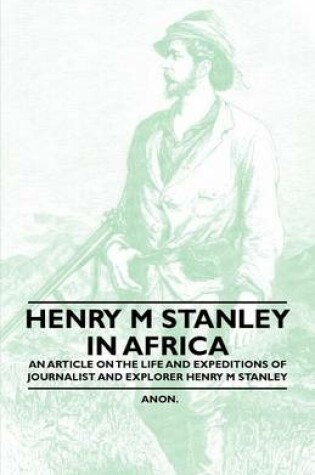 Cover of Henry M Stanley in Africa - An Article on the Life and Expeditions of Journalist and Explorer Henry M Stanley