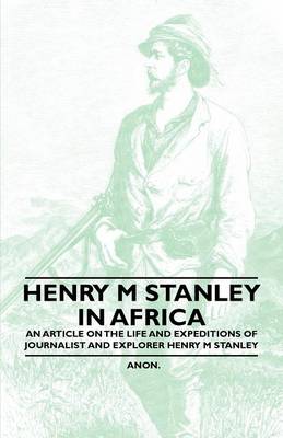 Book cover for Henry M Stanley in Africa - An Article on the Life and Expeditions of Journalist and Explorer Henry M Stanley