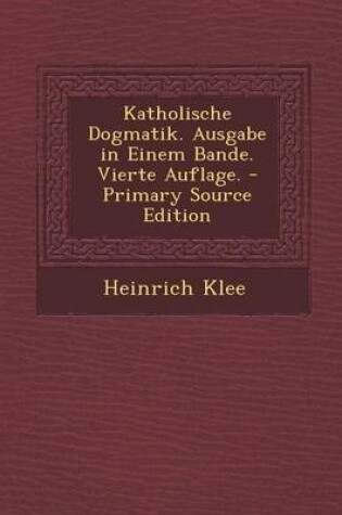 Cover of Katholische Dogmatik. Ausgabe in Einem Bande. Vierte Auflage. - Primary Source Edition